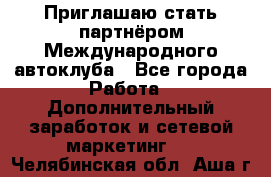 Приглашаю стать партнёром Международного автоклуба - Все города Работа » Дополнительный заработок и сетевой маркетинг   . Челябинская обл.,Аша г.